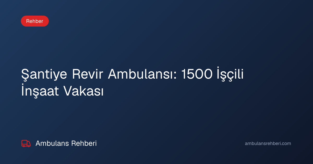 Şantiye Revir Ambulansı: 1500 İşçili İnşaat Vakası